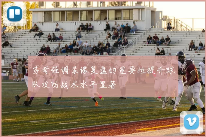 芬奇强调录像复盘的重要性提升球队攻防战术水平显著