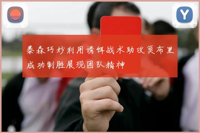泰森巧妙利用诱饵战术助攻莫布里成功制胜展现团队精神