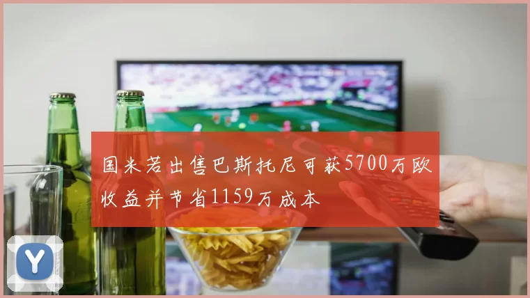 国米若出售巴斯托尼可获5700万欧收益并节省1159万成本