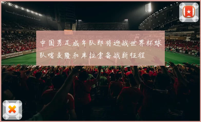 中国男足成年队即将迎战世界杯球队喀麦隆和库拉索备战新征程