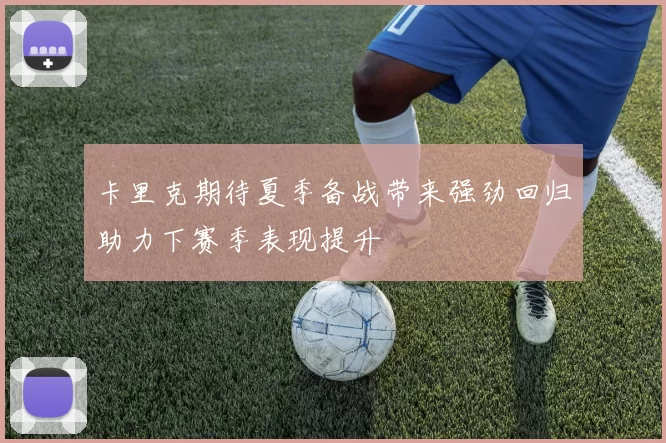 卡里克期待夏季备战带来强劲回归助力下赛季表现提升