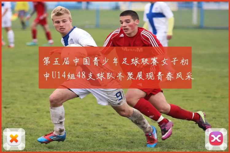 第五届中国青少年足球联赛女子初中U14组48支球队齐聚展现青春风采