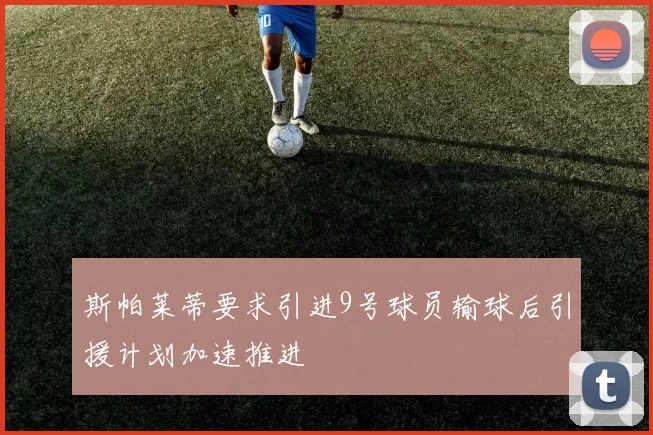 斯帕莱蒂要求引进9号球员输球后引援计划加速推进